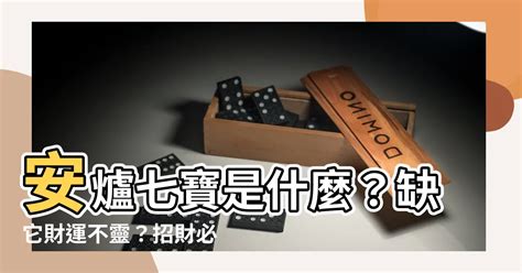 安爐七寶是什麼|【安爐七寶是什麼】安爐七寶是什麼？缺它財運不靈？招財必備安。